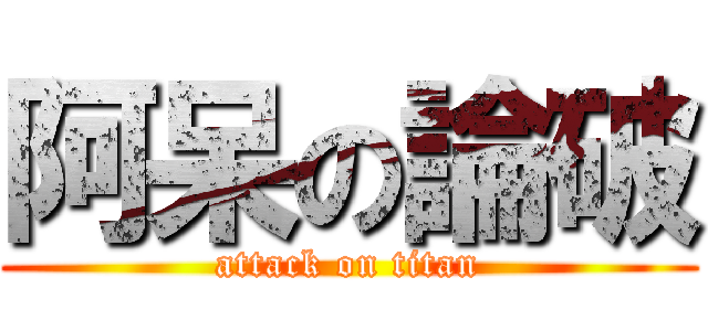 阿呆の論破 (attack on titan)