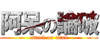 阿呆の論破 (attack on titan)