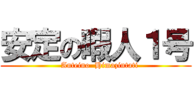 安定の暇人１号 (    Anteino  Himazintati )