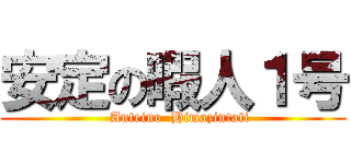 安定の暇人１号 (    Anteino  Himazintati )