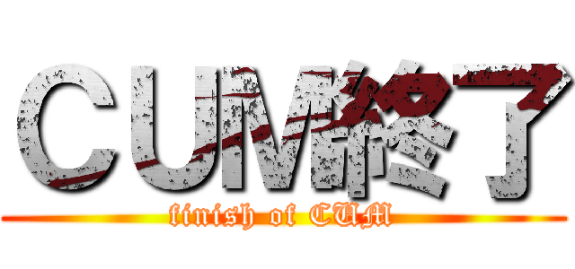 ＣＵＭ終了 (finish of CUM)