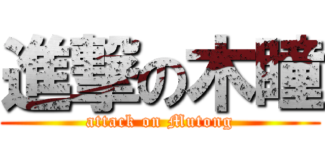 進撃の木瞳 (attack on Mutong)