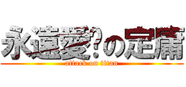 永遠愛妳の定庸 (attack on titan)