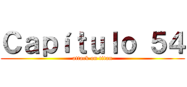 Ｃａｐíｔｕｌｏ ５４ (attack on titan)