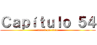 Ｃａｐíｔｕｌｏ ５４ (attack on titan)
