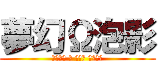 夢幻Ω泡影 (～たちゆ と 愉快な 仲間達～)