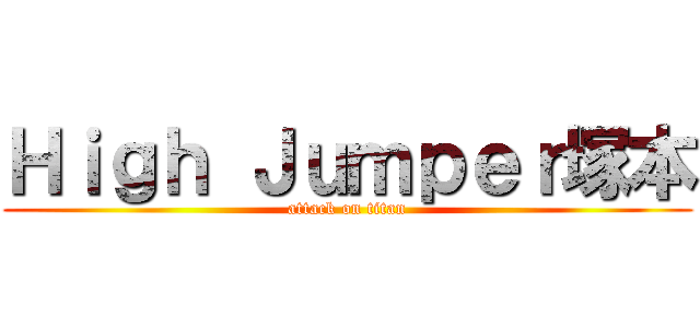Ｈｉｇｈ Ｊｕｍｐｅｒ塚本 (attack on titan)