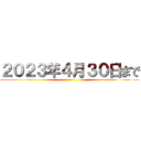 ２０２３年４月３０日まで ()