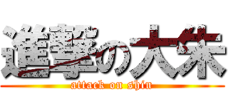 進撃の大朱 (attack on shin)