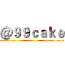 ＠９９ｃａｋｅ ()