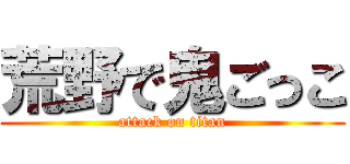 荒野で鬼ごっこ (attack on titan)