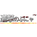 進撃のぶにゃ~ (attack on bunya)