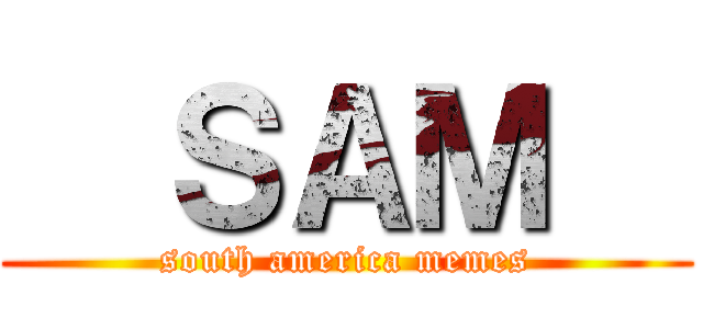   ＳＡＭ   (south america memes)