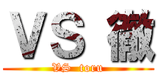 ＶＳ 徹 (VS  toru)