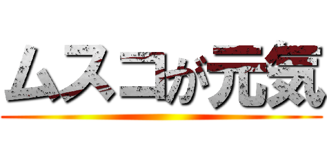 ムスコが元気 ()