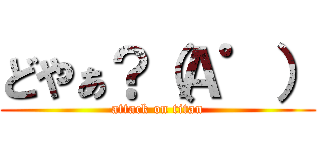 どやぁ？（Ａ゜） (attack on titan)