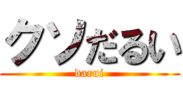 クソだるい (darui)