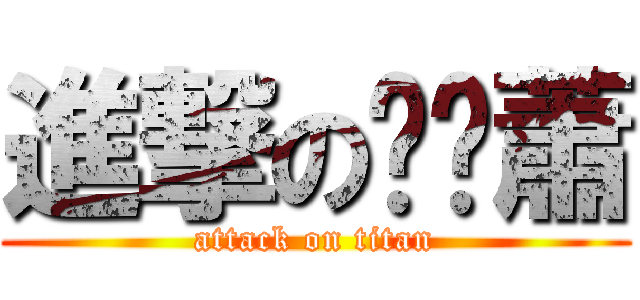 進撃の垃圾蕭 (attack on titan)