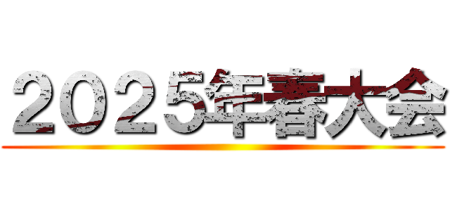 ２０２５年春大会 ()