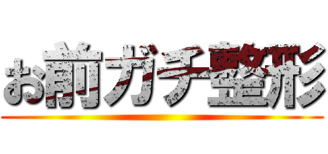 お前ガチ整形 ()