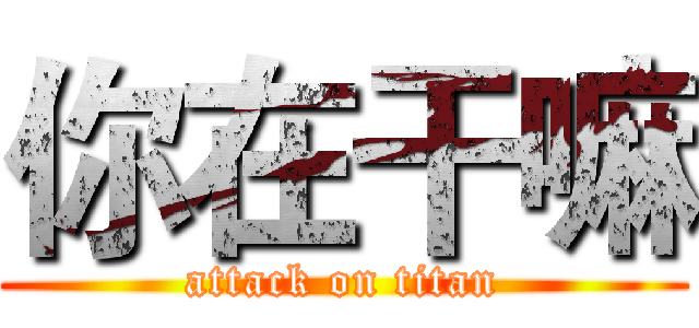 你在干嘛 (attack on titan)