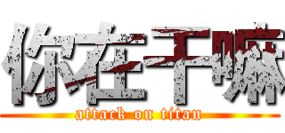 你在干嘛 (attack on titan)