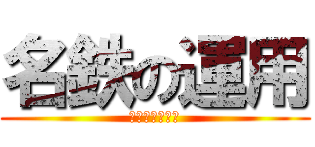 名鉄の運用 (わかんないだろ)