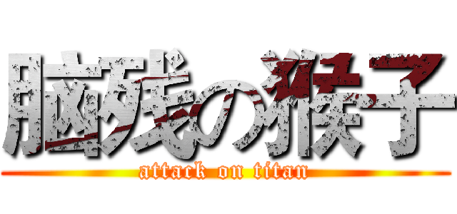 脑残の猴子 (attack on titan)