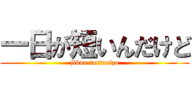 一日が短いんだけど (jikan tarinaizo)