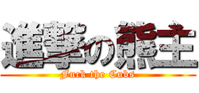 進撃の熊主 (Fuck the Cubs)