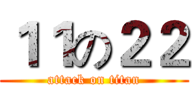 １１の２２ (attack on titan)
