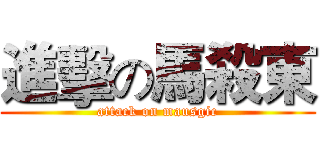 進擊の馬殺東 (attack on mausgic)
