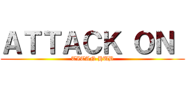 ＡＴＴＡＣＫ ＯＮ  (TITAN HUB)