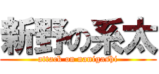 新野の系太 (attack on nanigashi)