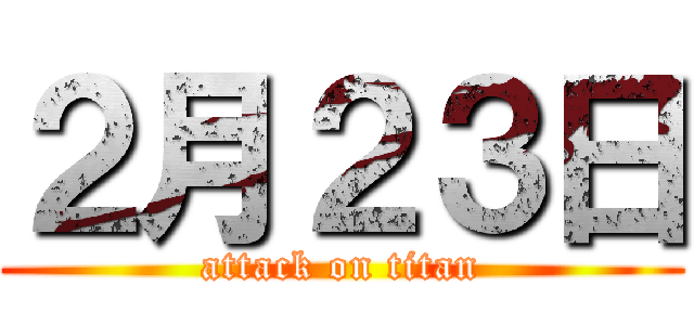 ２月２３日 (attack on titan)