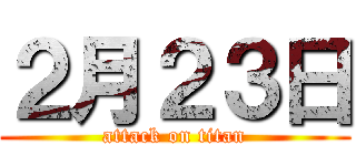 ２月２３日 (attack on titan)