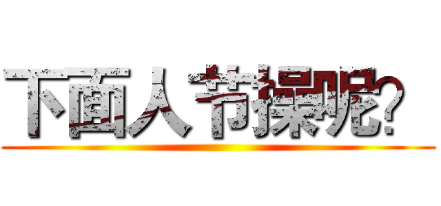 下面人节操呢？ ()