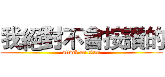 我絕對不會按讚的 (attack on titan)