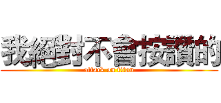 我絕對不會按讚的 (attack on titan)
