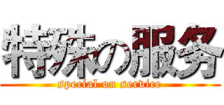 特殊の服务 (special on service)