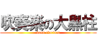 吹奏楽の大黒柱 (bass clarinet)