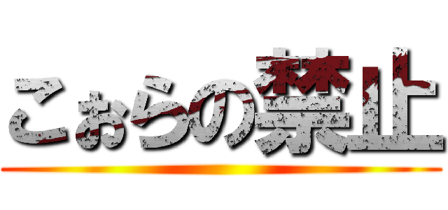 こぉらの禁止 ()
