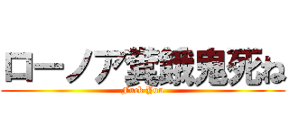 ローノア糞餓鬼死ね (Fuck You)