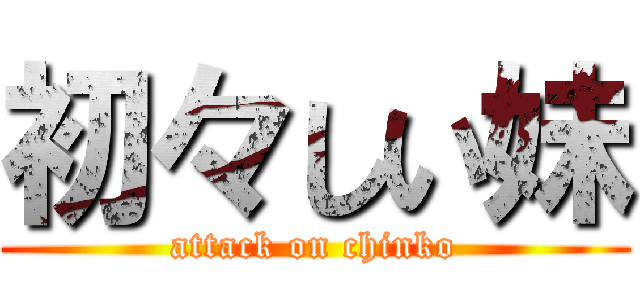 初々しい妹 (attack on chinko)