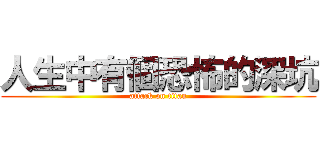 人生中有個恐怖的深坑 (attack on titan)