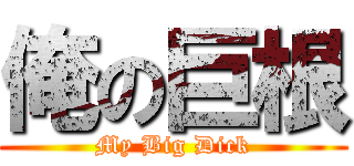 俺の巨根 (My Big Dick)