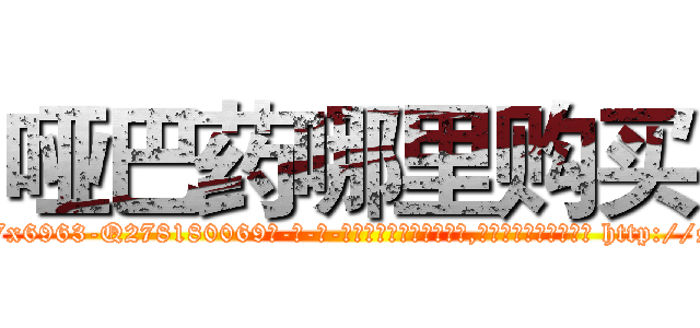 哑巴药哪里购买 (哑巴药哪里购买【电-186x2687x6963-Q278180069元-吉-药-业】我们做的是长期生意,靠的是老客户长期支持 http://sngk.net/KjIpw5
)