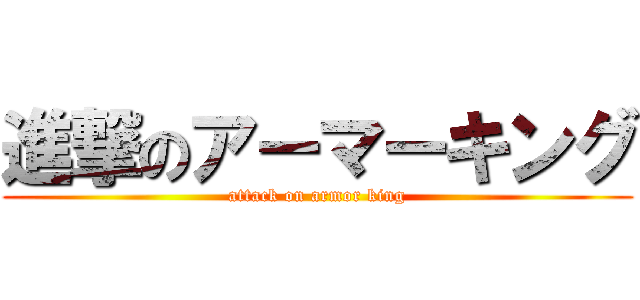 進撃のアーマーキング (attack on armor king)