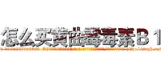 怎么买黄曲霉毒素Ｂ１ (怎么买黄曲霉毒素B1【电-186x2687x6963-Q278180069元-吉-药-业】我们做的是长期生意,靠的是老客户长期支持 http://sngk.net/taaBGR
)