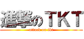 進撃のＴＫＴ (attack on tkt)
